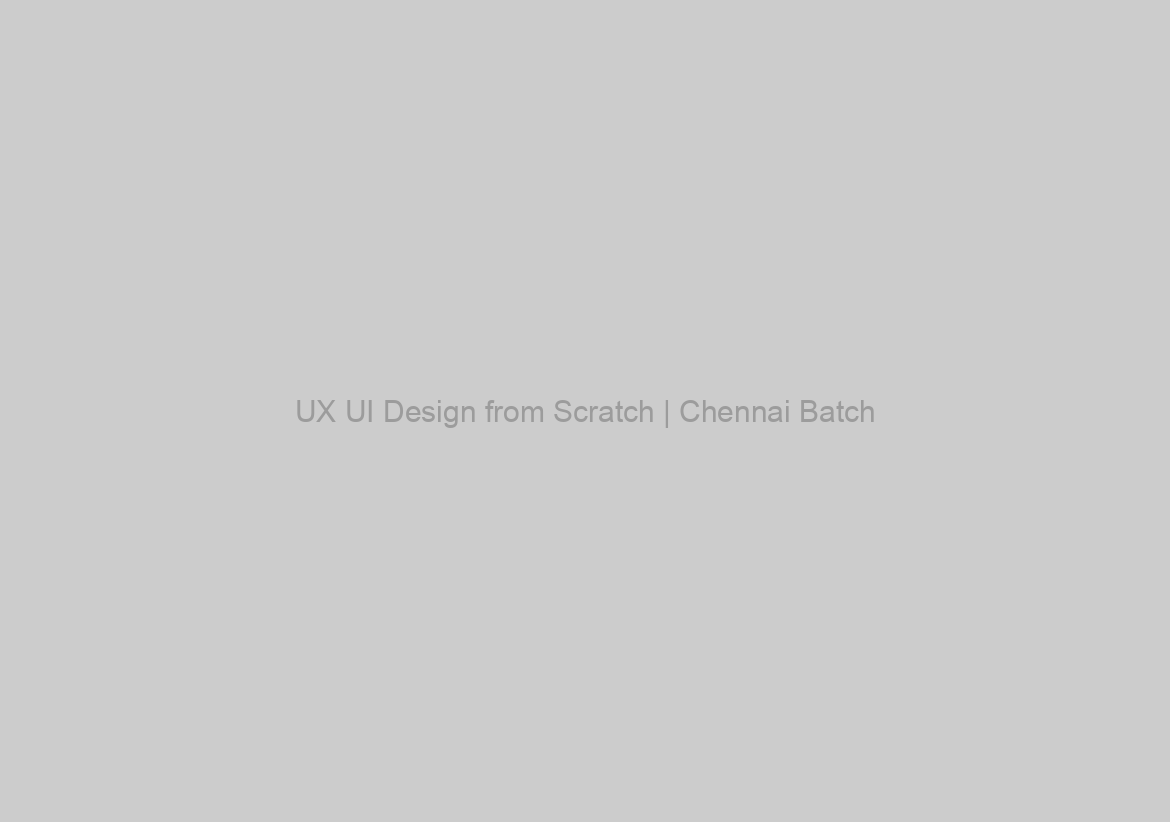 UX UI Design from Scratch | Chennai Batch